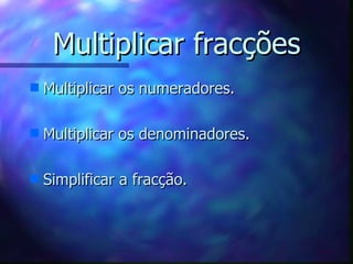 Multiplicar fracções Multiplicar os numeradores. Multiplicar os denominadores. Simplificar a fracção. 