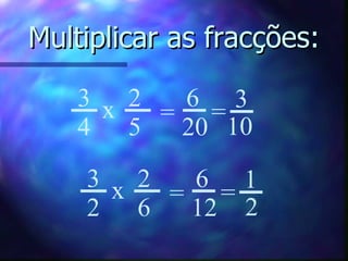 Multiplicar as fracções: 3 4 2 5 6 20 x = = 3 10 3 2 2 6 6 12 x = = 1 2 