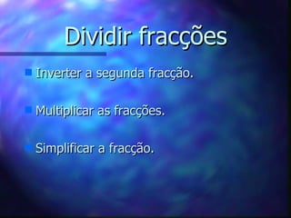 Dividir fracções Inverter a segunda fracção. Multiplicar as fracções. Simplificar a fracção. 