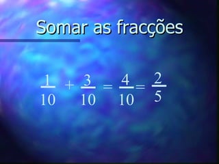 Somar as fracções 3 10 1 10 + = 4 10 = 2 5 