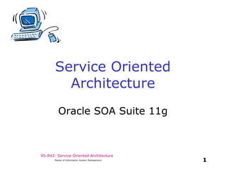 95-843: Service Oriented Architecture
1Master of Information System Management
Service Oriented
Architecture
Oracle SOA Suite 11g
 