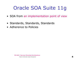 95-843: Service Oriented Architecture
Oracle SOA Suite 11g
• SOA from an implementation point of view
• Standards, Standards, Standards
• Adherence to Policies
4Master of Information System Management
 