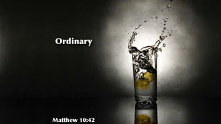 Ordinary
Matthew 10:42
 