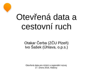 Otevřená data a
cestovní ruch
Otakar Čerba (ZČU Plzeň)
Ivo Šašek (Úhlava, o.p.s.)
Otevřená data pro místní a regionální rozvoj
17. února 2016, Klatovy
 