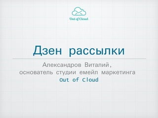 Дзен рассылки
Александров Виталий,
основатель студии емейл маркетинга
Out of Cloud

 
