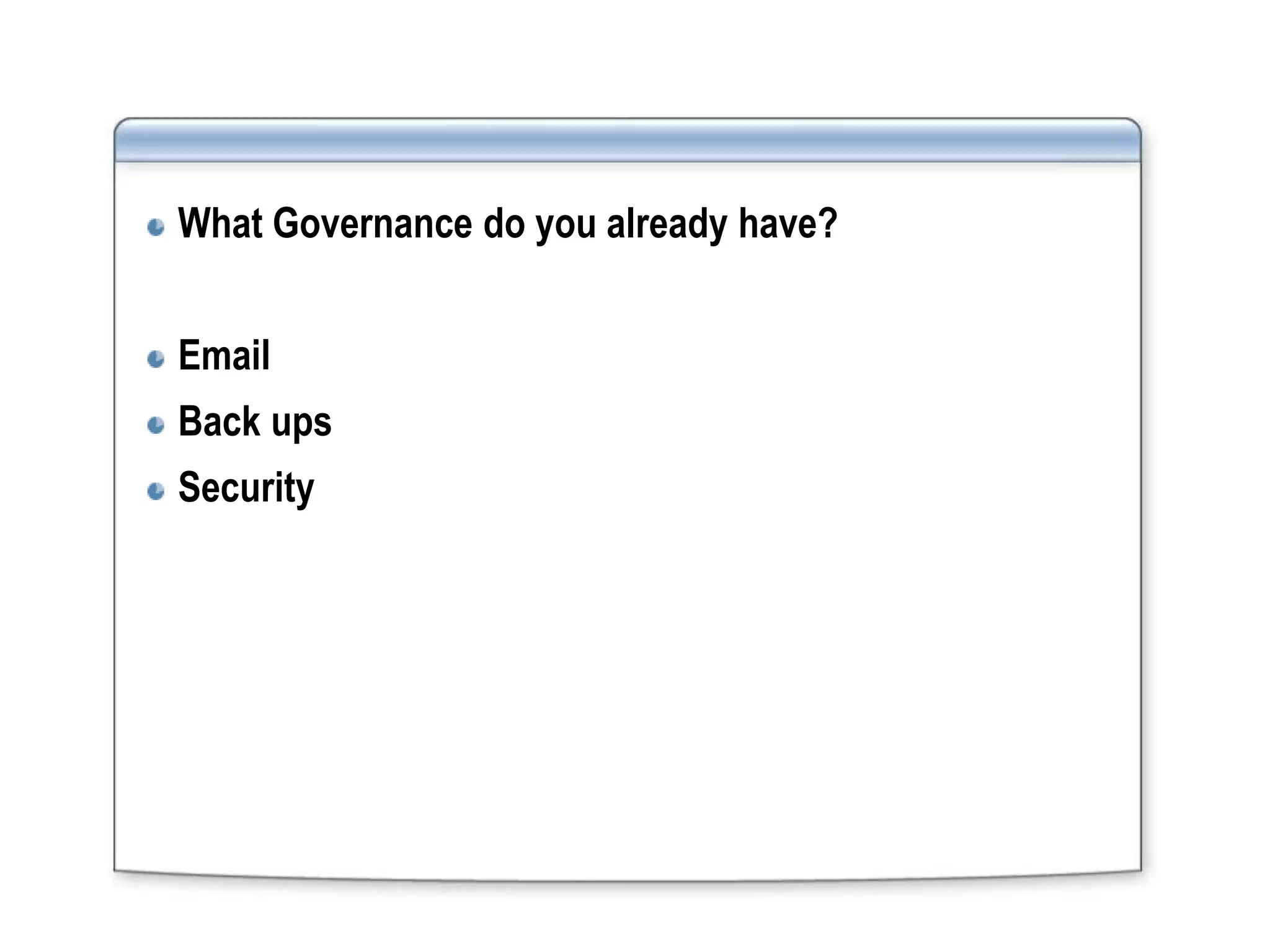 What Governance do you already have?


Email
Back ups
Security
 