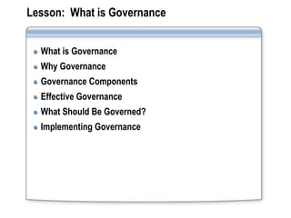 Lesson: What is Governance


  What is Governance
  Why Governance
  Governance Components
  Effective Governance
  What Should Be Governed?
  Implementing Governance
 