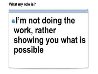 What my role is?



  I’m not doing the
  work, rather
  showing you what is
  possible
 