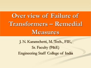 J. N. Karamchetti, M. Tech., FIE,
Sr. Faculty (P&E)
Engineering Staff College of India
Over view of Failure of
Transformers – Remedial
Measures
 