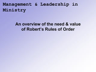 Management & Leadership in
Ministry

    An overview of the need & value
      of Robert’s Rules of Order
 