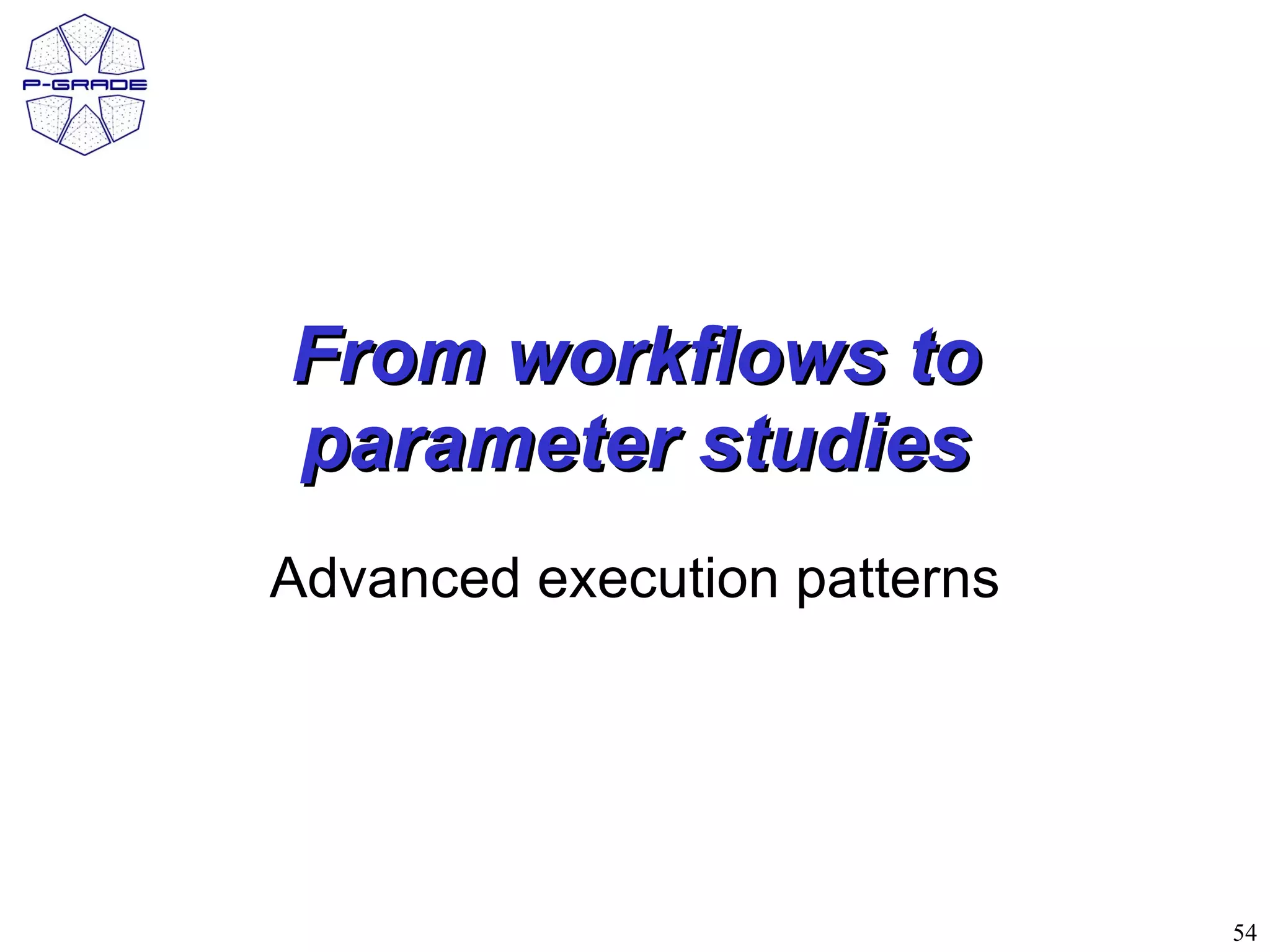 From workflows to
parameter studies
Advanced execution patterns




                              54
 