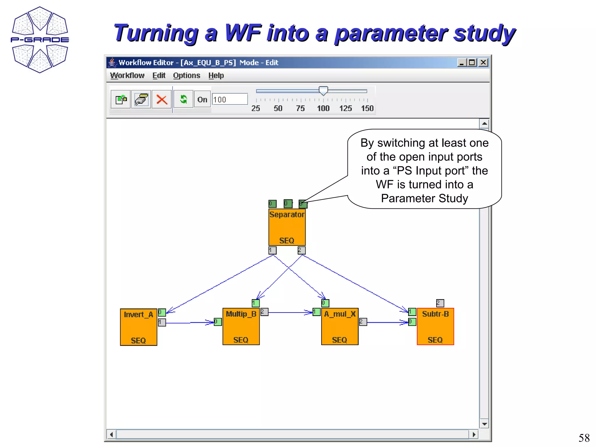 Turning a WF into a parameter study



                     By switching at least one
                      of the open input ports
                     into a “PS Input port” the
                        WF is turned into a
                         Parameter Study




                                                  58
 