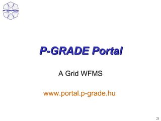 P-GRADE Portal

    A Grid WFMS

www.portal.p-grade.hu


                        21
 
