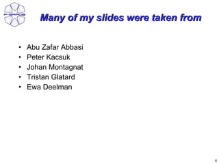 Many of my slides were taken from

•   Abu Zafar Abbasi
•   Peter Kacsuk
•   Johan Montagnat
•   Tristan Glatard
•   Ewa Deelman




                                           4
 