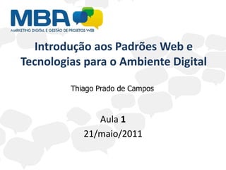 Introdução aos Padrões Web e Tecnologias para o Ambiente Digital Thiago Prado de Campos Aula 1 21/maio/2011 