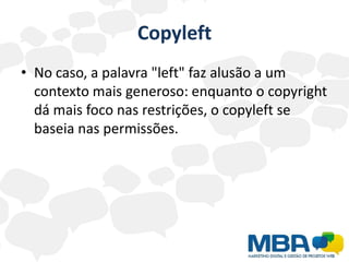 Copyleft<br />No caso, a palavra "left" faz alusão a um contexto mais generoso: enquanto o copyright dá mais foco nas rest...