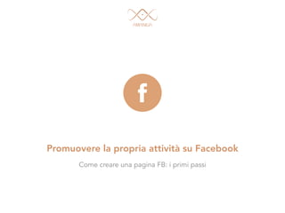 Promuovere la propria attività su Facebook
Come creare una pagina FB: i primi passi
 