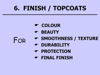 6. FINISH / TOPCOATS
 COLOUR
 BEAUTY
 SMOOTHNESS / TEXTURE
 DURABILITY
 PROTECTION
 FINAL FINISH
FOR
 
