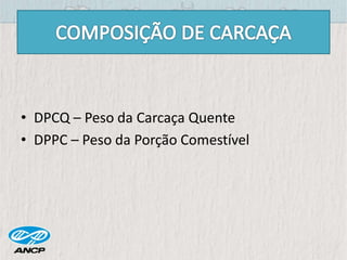 • DPCQ – Peso da Carcaça Quente
• DPPC – Peso da Porção Comestível
 
