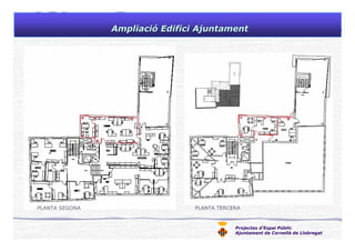 Projectes d’Espai Públic
Ajuntament de Cornellà de Llobregat
AmpliaciAmpliacióó Edifici AjuntamentEdifici Ajuntament
PLANTA SEGONA PLANTA TERCERA
 