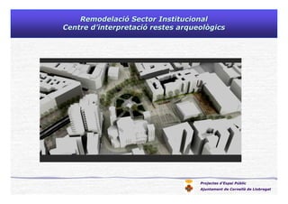 Projectes d’Espai Públic
Ajuntament de Cornellà de Llobregat
RemodelaciRemodelacióó Sector InstitucionalSector Institucional
Centre dCentre d’’interpretaciinterpretacióó restes arqueològicsrestes arqueològics
 