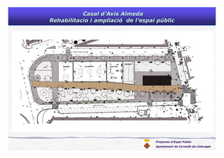 Projectes d’Espai Públic
Ajuntament de Cornellà de Llobregat
Casal dCasal d’’Avis AlmedaAvis Almeda
Rehabilitacio i ampliaciRehabilitacio i ampliacióó de lde l’’espai pespai púúblicblic
 