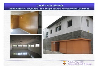 Projectes d’Espai Públic
Ajuntament de Cornellà de Llobregat
Casal dCasal d’’Avis AlmedaAvis Almeda
Rehabilitacio i ampliaciRehabilitacio i ampliacióó de lde l’’antiga Estaciantiga Estacióó Ferrocarriles CatalanesFerrocarriles Catalanes
 