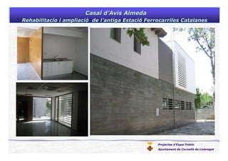 Projectes d’Espai Públic
Ajuntament de Cornellà de Llobregat
Casal dCasal d’’Avis AlmedaAvis Almeda
Rehabilitacio i ampliaciRehabilitacio i ampliacióó de lde l’’antiga Estaciantiga Estacióó Ferrocarriles CatalanesFerrocarriles Catalanes
 