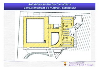 Projectes d’Espai Públic
Ajuntament de Cornellà de Llobregat
RehabilitaciRehabilitacióó PiscinaPiscina Can MillarsCan Millars
CondicionamentCondicionament dede PlatgesPlatges i Estructurai Estructura
 