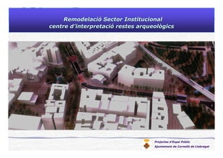 Projectes d’Espai Públic
Ajuntament de Cornellà de Llobregat
RemodelaciRemodelacióó Sector InstitucionalSector Institucional
centre dcentre d’’interpretaciinterpretacióó restes arqueològicsrestes arqueològics
 