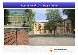Projectes d’Espai Públic
Ajuntament de Cornellà de Llobregat
RestauraciRestauracióó Casa dels ColonsCasa dels Colons
 
