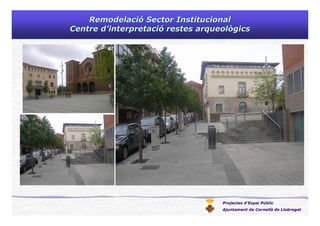 Projectes d’Espai Públic
Ajuntament de Cornellà de Llobregat
RemodelaciRemodelacióó Sector InstitucionalSector Institucional
Centre dCentre d’’interpretaciinterpretacióó restes arqueològicsrestes arqueològics
 