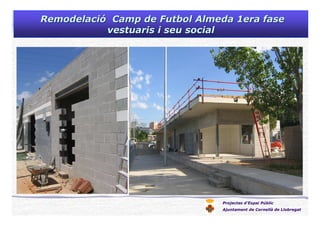 Projectes d’Espai Públic
Ajuntament de Cornellà de Llobregat
RemodelaciRemodelacióó Camp deCamp de FutbolFutbol AlmedaAlmeda 1era fase1era fase
vestuarisvestuaris ii seuseu socialsocial
 