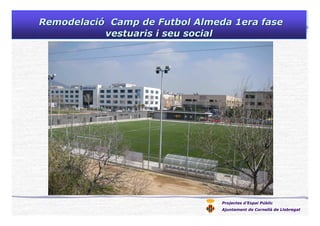 RemodelaciRemodelacióó Camp deCamp de FutbolFutbol AlmedaAlmeda 1era fase1era fase
vestuarisvestuaris ii seuseu socialsocial
Projectes d’Espai Públic
Ajuntament de Cornellà de Llobregat
 