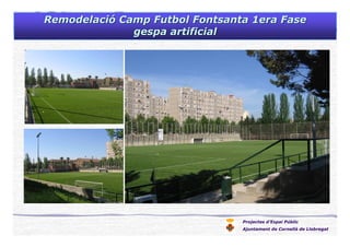 Projectes d’Espai Públic
Ajuntament de Cornellà de Llobregat
RemodelaciRemodelacióó Camp Futbol Fontsanta 1era FaseCamp Futbol Fontsanta 1era Fase
gespagespa artificialartificial
 