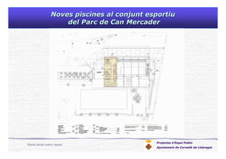 Noves piscines al conjunt esportiuNoves piscines al conjunt esportiu
del Parc de Can Mercaderdel Parc de Can Mercader
Projectes d’Espai Públic
Ajuntament de Cornellà de Llobregat
Planta accés sobre rasant
 