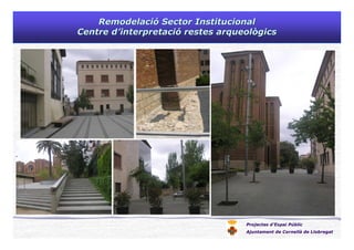 Projectes d’Espai Públic
Ajuntament de Cornellà de Llobregat
RemodelaciRemodelacióó Sector InstitucionalSector Institucional
Centre dCentre d’’interpretaciinterpretacióó restes arqueològicsrestes arqueològics
 