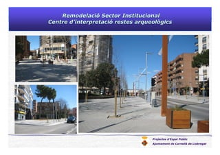 Projectes d’Espai Públic
Ajuntament de Cornellà de Llobregat
RemodelaciRemodelacióó Sector InstitucionalSector Institucional
Centre dCentre d’’interpretaciinterpretacióó restes arqueològicsrestes arqueològics
 