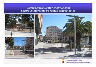 Projectes d’Espai Públic
Ajuntament de Cornellà de Llobregat
RemodelaciRemodelacióó Sector InstitucionalSector Institucional
Centre dCentre d’’interpretaciinterpretacióó restes arqueològicsrestes arqueològics
 