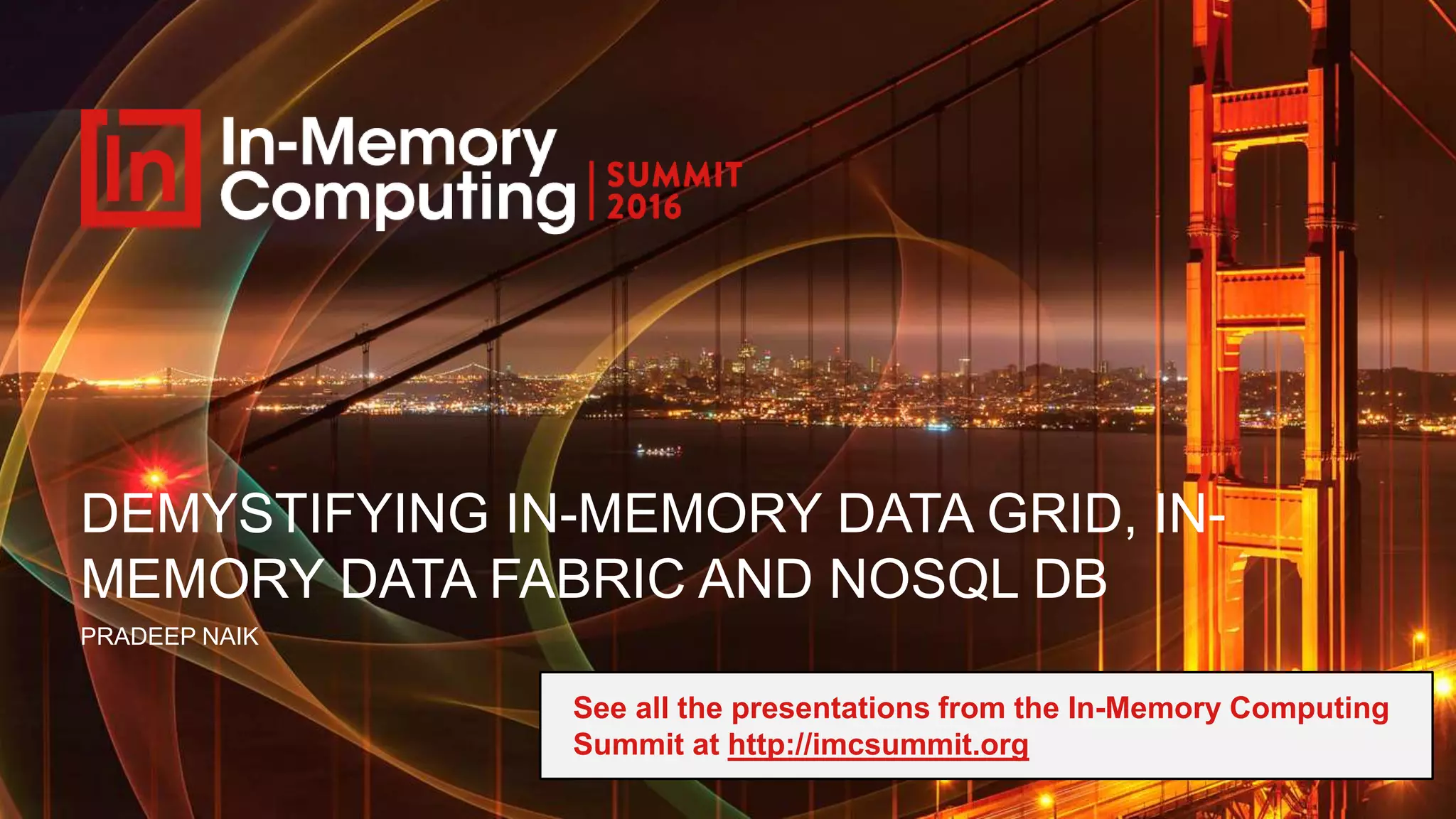 DEMYSTIFYING IN-MEMORY DATA GRID, IN- MEMORY DATA FABRIC AND NOSQL DB PRADEEP NAIK See all the presentations from the In-Memory Computing Summit at http://imcsummit.org 