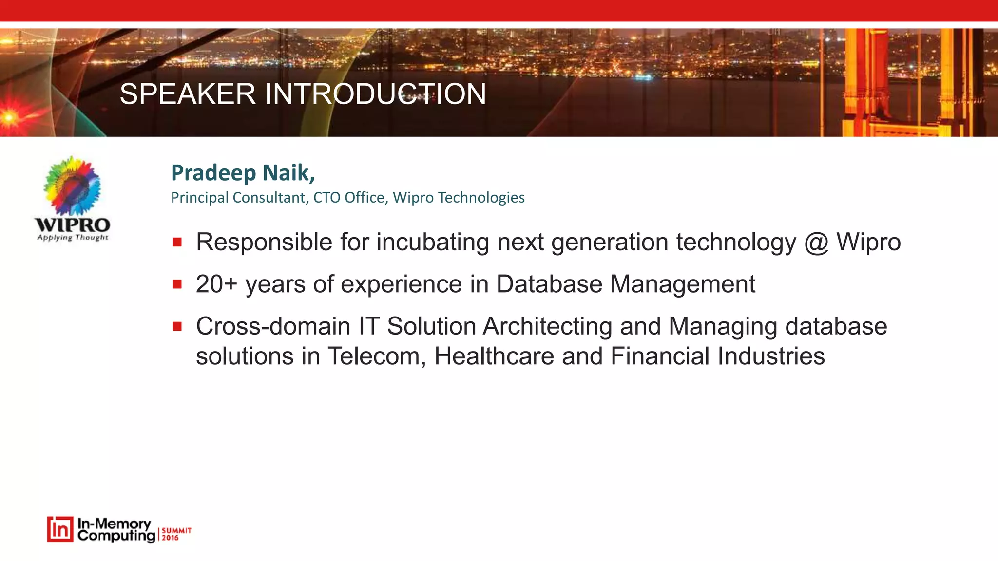 SPEAKER INTRODUCTION Pradeep Naik, Principal Consultant, CTO Office, Wipro Technologies  Responsible for incubating next generation technology @ Wipro  20+ years of experience in Database Management  Cross-domain IT Solution Architecting and Managing database solutions in Telecom, Healthcare and Financial Industries 