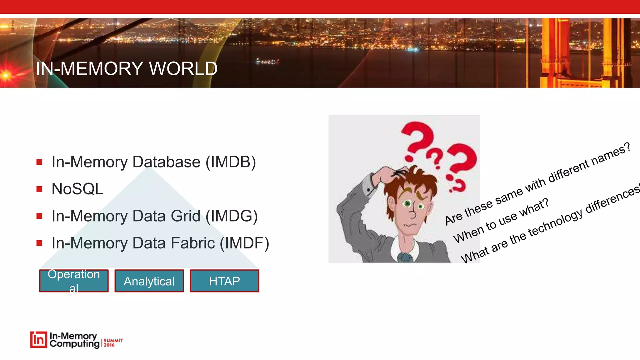 IN-MEMORY WORLD  In-Memory Database (IMDB)  NoSQL  In-Memory Data Grid (IMDG)  In-Memory Data Fabric (IMDF) Operation al Analytical HTAP 