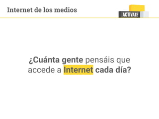 Internet de los medios
¿Cuánta gente pensáis que
accede a Internet cada día?
 