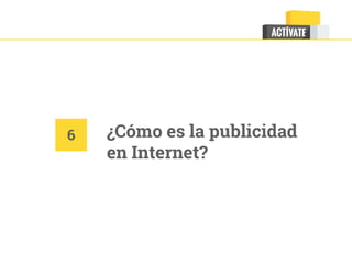 6 ¿Cómo es la publicidad
en Internet?
 