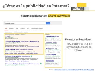 ¿Cómo es la publicidad en Internet?
Formatos en buscadores:
57% respecto al total de
ingresos publicitarios en
Internet.
Formatos publicitarios: Search (AdWords)
Fuente: Estudio de inversión en publicidad digital 2014. IAB,PwC. Mayo 2015
 