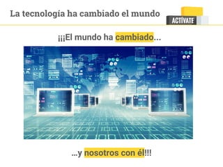 La tecnología ha cambiado el mundo
¡¡¡El mundo ha cambiado...
…y nosotros con él!!!
 