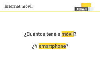 Internet móvil
¿Cuántos tenéis móvil?
¿Y smartphone?
 
