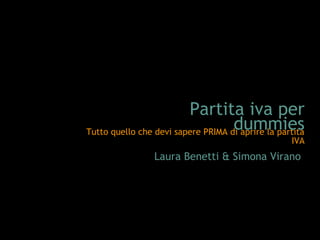 Tutto quello che devi sapere PRIMA di aprire la partita
IVA
Laura Benetti & Simona Virano
Partita iva per
dummies
 