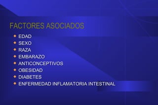 FACTORES ASOCIADOS
 EDADEDAD
 SEXOSEXO
 RAZARAZA
 EMBARAZOEMBARAZO
 ANTICONCEPTIVOSANTICONCEPTIVOS
 OBESIDADOBESIDAD
 DIABETESDIABETES
 ENFERMEDAD INFLAMATORIA INTESTINALENFERMEDAD INFLAMATORIA INTESTINAL
 