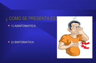 ¿ COMO SE PRESENTA ESTA ENFERMEDAD?
 1) ASINTOMATICA1) ASINTOMATICA
 2) SINTOMATICA2) SINTOMATICA
 